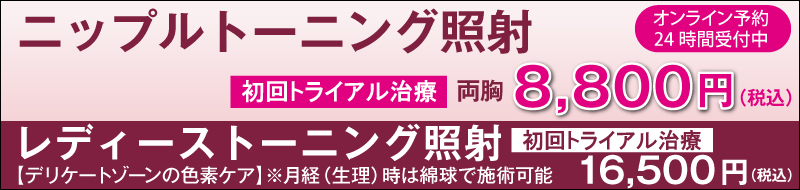 「ニップルトーニング照射」初回トライアル治療　両胸8,800円(税込)。レディーストーニング(デリケートゾーンの色素ケア)初回トライアル治療16,500円(税込)。※月経(生理)時は綿球で施術可能。