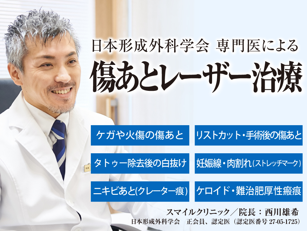 日本形成外科学会 認定医による傷あと・手術跡の修正治療。スマイルクリニック/院長:西川雄希。日本形成外科学会 正会員、認定医(認定医番号27-05-1725)